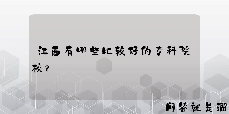 江西有哪些比较好的专科院校？