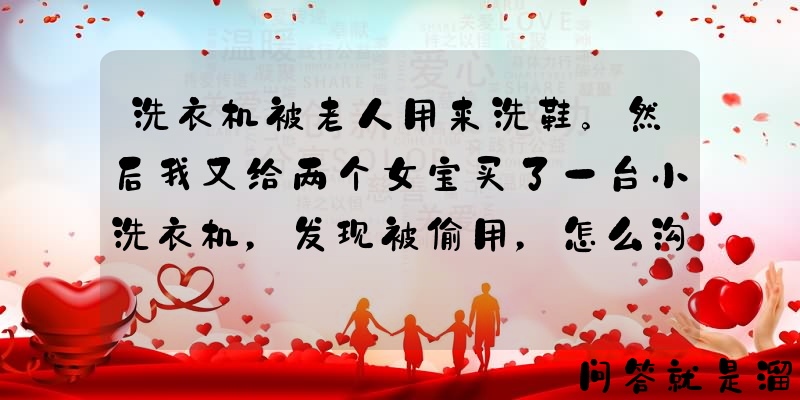 洗衣机被老人用来洗鞋。然后我又给两个女宝买了一台小洗衣机，发现被偷用，怎么沟通？