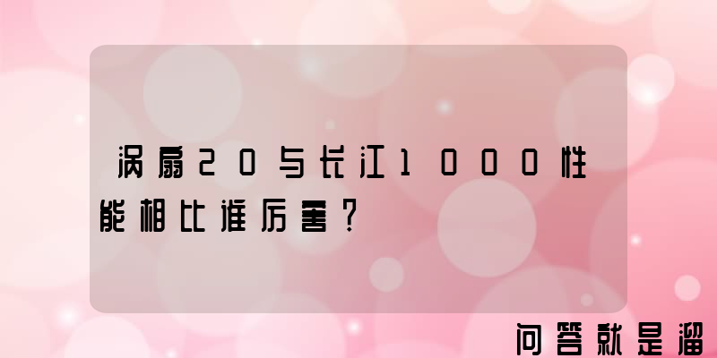 涡扇20与长江1000性能相比谁厉害？