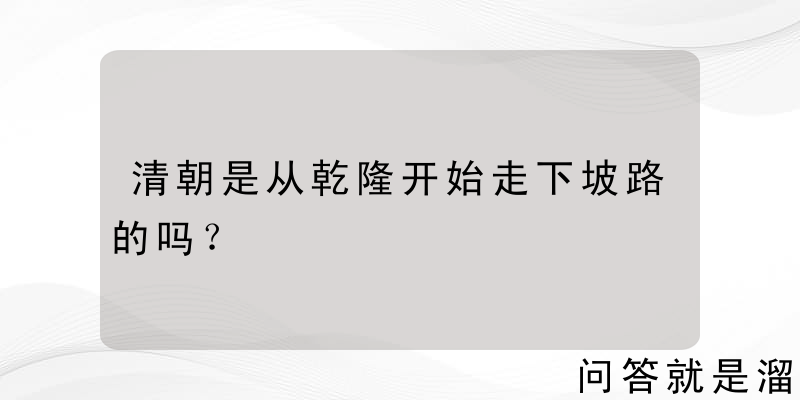 清朝是从乾隆开始走下坡路的吗？