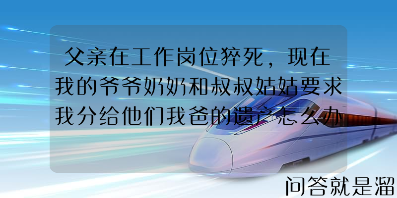 父亲在工作岗位猝死，现在我的爷爷奶奶和叔叔姑姑要求我分给他们我爸的遗产怎么办？