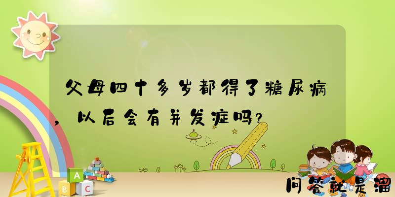 父母四十多岁都得了糖尿病，以后会有并发症吗？