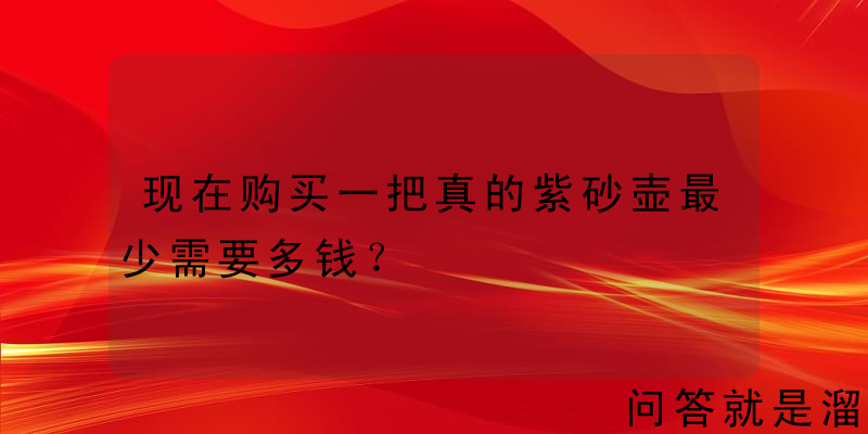 现在购买一把真的紫砂壶最少需要多钱？