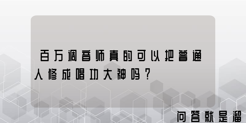 百万调音师真的可以把普通人修成唱功大神吗？