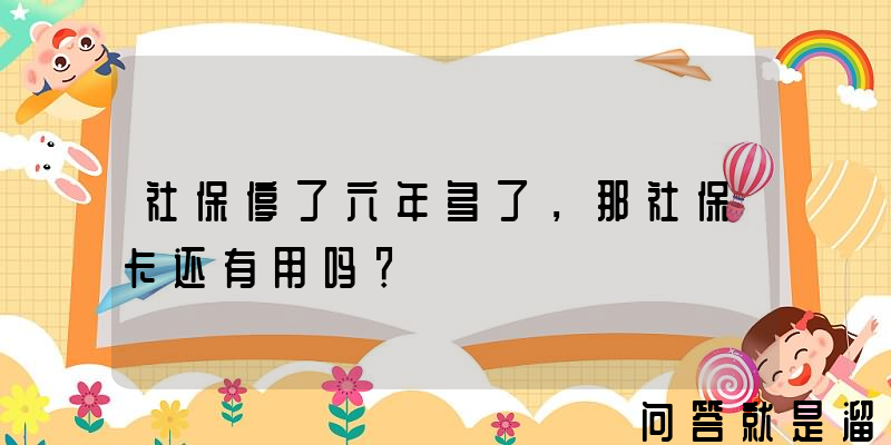 社保停了六年多了，那社保卡还有用吗？