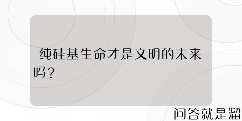 纯硅基生命才是文明的未来吗？