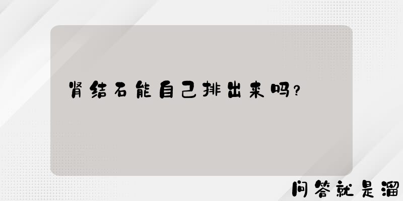 肾结石能自己排出来吗？