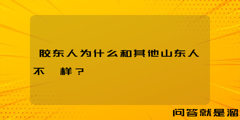 胶东人为什么和其他山东人不一样？