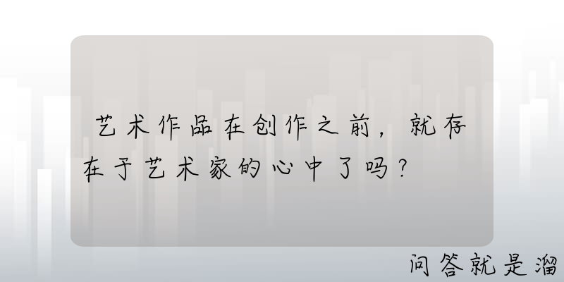 艺术作品在创作之前，就存在于艺术家的心中了吗？