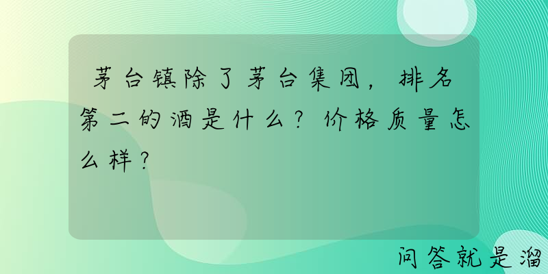 茅台镇除了茅台集团，排名第二的酒是什么？价格质量怎么样？