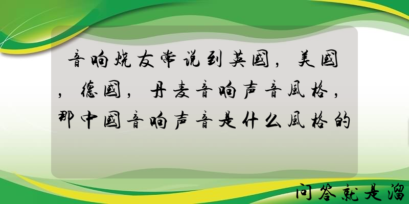 音响烧友常说到英国，美国，德国，丹麦音响声音风格，那中国音响声音是什么风格的呢？