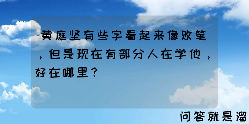 黄庭坚有些字看起来像败笔，但是现在有部分人在学他，好在哪里？